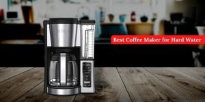 Best Coffee Maker for Hard Water